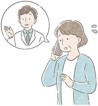 ご家族・介護者は、ご本人の状態の変化について観察し、普段と様子が異なる場合には速やかに病院に連絡してください。